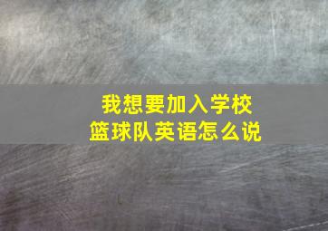 我想要加入学校篮球队英语怎么说