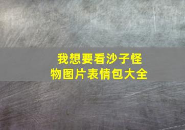 我想要看沙子怪物图片表情包大全