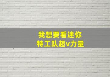 我想要看迷你特工队超v力量