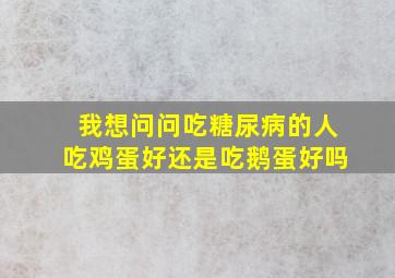 我想问问吃糖尿病的人吃鸡蛋好还是吃鹅蛋好吗