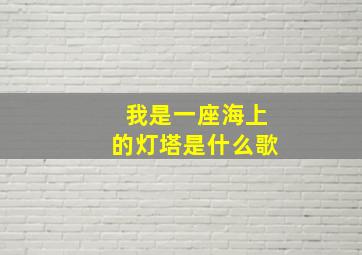 我是一座海上的灯塔是什么歌