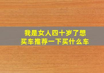 我是女人四十岁了想买车推荐一下买什么车