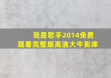 我是歌手2014免费观看完整版高清大牛影库