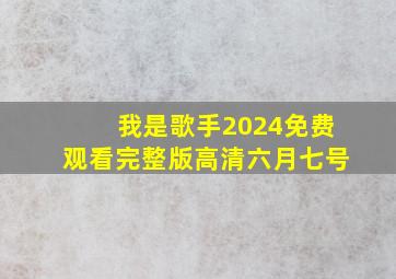 我是歌手2024免费观看完整版高清六月七号