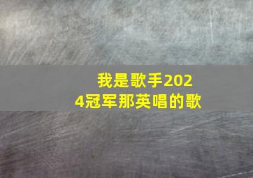 我是歌手2024冠军那英唱的歌