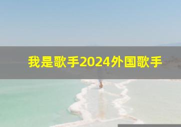 我是歌手2024外国歌手