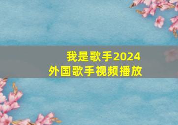 我是歌手2024外国歌手视频播放