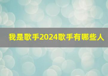 我是歌手2024歌手有哪些人