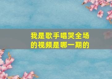 我是歌手唱哭全场的视频是哪一期的