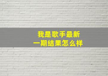 我是歌手最新一期结果怎么样