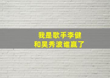 我是歌手李健和吴秀波谁赢了