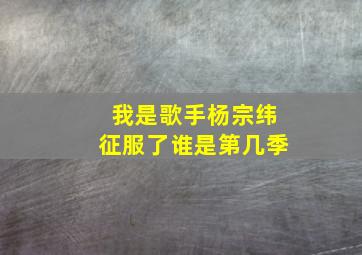 我是歌手杨宗纬征服了谁是第几季