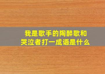 我是歌手的陶醉歌和哭泣者打一成语是什么