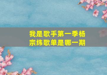 我是歌手第一季杨宗纬歌单是哪一期