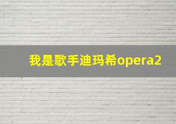 我是歌手迪玛希opera2