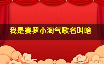 我是赛罗小淘气歌名叫啥