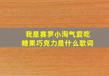 我是赛罗小淘气爱吃糖果巧克力是什么歌词