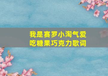 我是赛罗小淘气爱吃糖果巧克力歌词