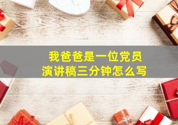 我爸爸是一位党员演讲稿三分钟怎么写