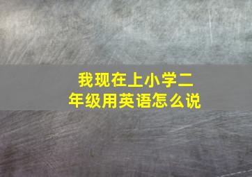 我现在上小学二年级用英语怎么说