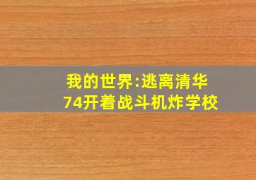 我的世界:逃离清华74开着战斗机炸学校