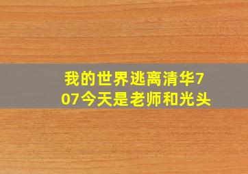 我的世界逃离清华707今天是老师和光头