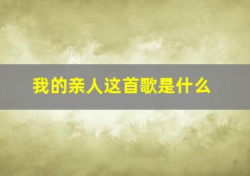 我的亲人这首歌是什么