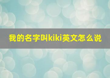 我的名字叫kiki英文怎么说