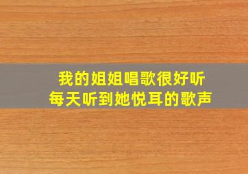 我的姐姐唱歌很好听每天听到她悦耳的歌声