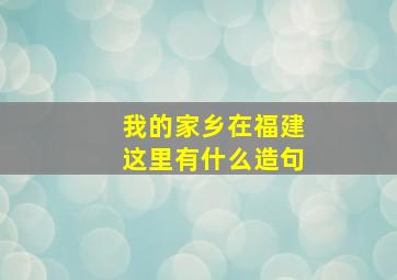 我的家乡在福建这里有什么造句