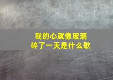 我的心就像玻璃碎了一天是什么歌