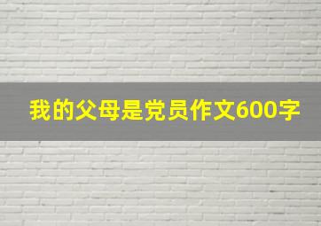 我的父母是党员作文600字