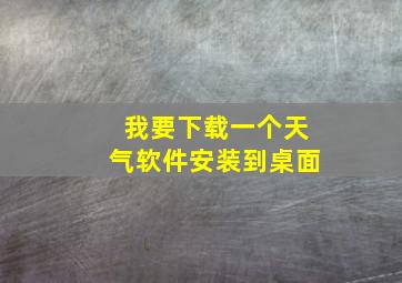 我要下载一个天气软件安装到桌面