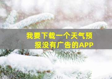 我要下载一个天气预报没有广告的APP