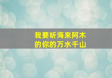 我要听海来阿木的你的万水千山