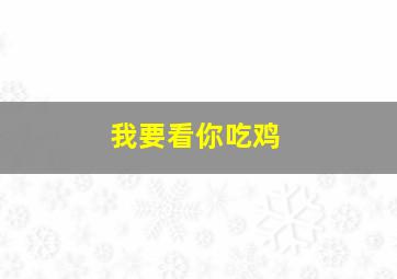 我要看你吃鸡