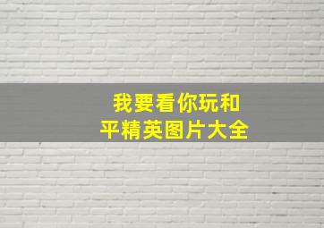 我要看你玩和平精英图片大全