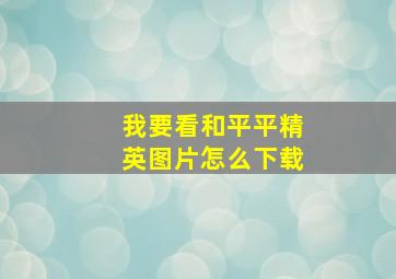 我要看和平平精英图片怎么下载