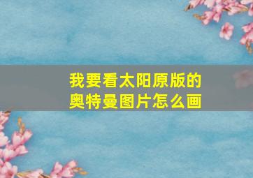 我要看太阳原版的奥特曼图片怎么画