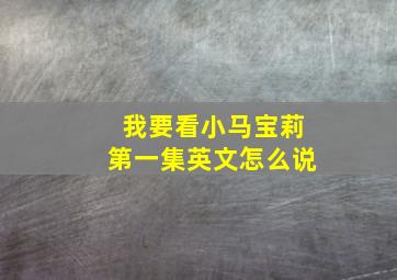 我要看小马宝莉第一集英文怎么说