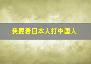 我要看日本人打中国人