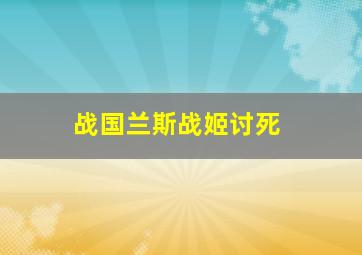 战国兰斯战姬讨死