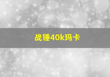 战锤40k玛卡