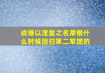 战锤以涅槃之名摩根什么时候回归第二军团的