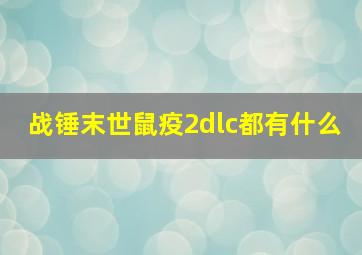 战锤末世鼠疫2dlc都有什么