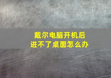 戴尔电脑开机后进不了桌面怎么办