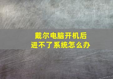 戴尔电脑开机后进不了系统怎么办