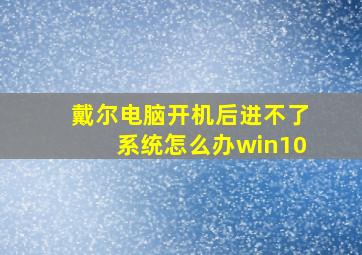 戴尔电脑开机后进不了系统怎么办win10