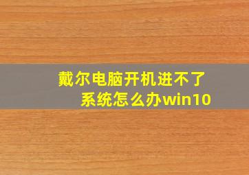 戴尔电脑开机进不了系统怎么办win10