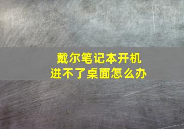 戴尔笔记本开机进不了桌面怎么办